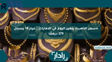 «سعر الذهب» يتغير اليوم في الإمارات.. عيار 18 يسجل 279 درهمًا